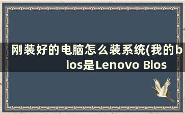 刚装好的电脑怎么装系统(我的bios是Lenovo Bios Setup Utility，怎么重装系统啊求详细点)